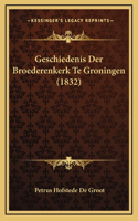 Geschiedenis Der Broederenkerk Te Groningen (1832)