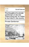 The thoughts of a private gentleman on the late indemnifying bill. In a letter to his friend in the country.