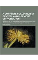 A Complete Collection of Genteel and Ingenious Conversation; According to the Most Polite Mode and Method Now Used at Court, and in the Best Compani