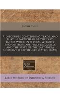 A Discourse Concerning Trade, and That in Particular of the East-Indies Wherein Several Weighty Propositions Are Fully Discussed, and the State of the East-India Company Is Faithfully Stated. (1689)