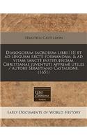 Dialogorum Sacrorum Libri IIII Et Ad Linguam Rect Formandam, & Ad Vitam Sanct Instituendam, Christianae Juventuti Apprim Utiles / Autore Sebastiano Castalione. (1651)