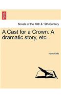 A Cast for a Crown. a Dramatic Story, Etc.