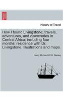 How I found Livingstone; travels, adventures, and discoveries in Central Africa; including four months' residence with Dr. Livingstone. Illustrations and maps.