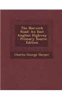 The Norwich Road: An East Anglian Highway - Primary Source Edition: An East Anglian Highway - Primary Source Edition