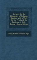 Lectures on the Philosophy of Religion: Together with a Work on the Proofs of the Existence of God