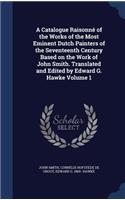 A Catalogue Raisonne of the Works of the Most Eminent Dutch Painters of the Seventeenth Century Based on the Work of John Smith. Translated and Edited by Edward G. Hawke Volume 1