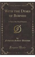 With the Dyaks of Borneo: A Tale of the Head Hunters (Classic Reprint)