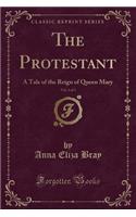 The Protestant, Vol. 3 of 3: A Tale of the Reign of Queen Mary (Classic Reprint)