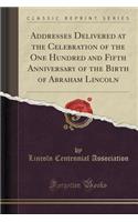 Addresses Delivered at the Celebration of the One Hundred and Fifth Anniversary of the Birth of Abraham Lincoln (Classic Reprint): (English)