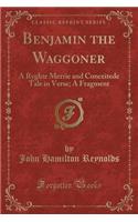 Benjamin the Waggoner: A Ryghte Merrie and Conceitede Tale in Verse; A Fragment (Classic Reprint)