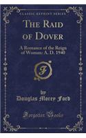 The Raid of Dover: A Romance of the Reign of Woman: A. D. 1940 (Classic Reprint)