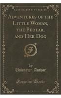 Adventures of the Little Woman, the Pedlar, and Her Dog (Classic Reprint)