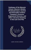 Catalogue of the Masonic Library, Masonic Medals, Washingtoniana, Ancient and Honorable Artillery Company's Sermons, Regimental Histories, and Other Literature Relating to the Late Civil War