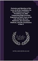 Portraits and Sketches of the Lives of all the Candidates for the Presidency and Vice-Presidency, for 1860; Comprising Eight Portraits Engraved on Steel, Facts in the Life of Each, the Four Platforms, the Cincinnati Platform, and the Constitution o