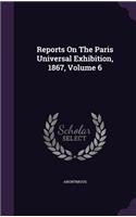 Reports On The Paris Universal Exhibition, 1867, Volume 6