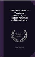 The Federal Board for Vocational Education; its History, Activities and Organization