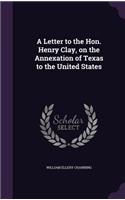 A Letter to the Hon. Henry Clay, on the Annexation of Texas to the United States