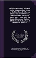 Obituary Addresses Delivered on the Occasion of the Death of the Hon. John C. Calhoun, a Senator of South Carolina, in the Senate of the United States, April 1, 1850. With the Funeral Sermon of the Rev. C.M. Butler, D.D., Chaplain of the Senate, Pr