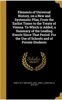 Elements of Universal History, on a New and Systematic Plan; From the Earlist Times to the Treaty of Vienna. To Which is Added, a Summary of the Leading Events Since That Period. For the Use of Schools and of Private Students