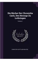 Die Bücher Der Chronicka Carls, Des Herzogs Zu Lothringen; Volume 1