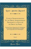 Cours d'Administration Et de Droit Administratif Professé À La Faculté de Droit de Paris, Vol. 2: Première Partie, Organisation Et Attributions Des Autorités Administratives; Complété Par Les Appendices de M. Boulatignier (Classic Reprint)