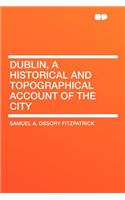 Dublin, a Historical and Topographical Account of the City