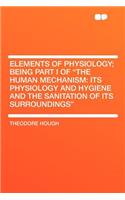 Elements of Physiology; Being Part I of "the Human Mechanism: Its Physiology and Hygiene and the Sanitation of Its Surroundings"