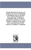 Lincoln Memorial. the Journeys of Abraham Lincoln: From Springfield to Washington, 1861, As President Elect; and From Washington to Springfield, 1865, As President Martyred; Comprising An Account of (English)