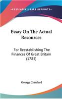 Essay On The Actual Resources: For Reestablishing The Finances Of Great Britain (1785)