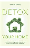 Detox Your Home: A Guide to Removing Toxins from Your Life and Bringing Health into Your Home