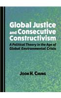 Global Justice and Consecutive Constructivism: A Political Theory in the Age of Global Environmental Crisis: A Political Theory in the Age of Global Environmental Crisis