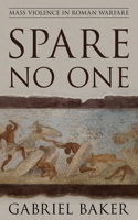 Spare No One: Mass Violence in Roman Warfare(War and Society)