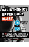 Calisthenics: Upper Body BLAST: 99 Bodyweight Exercises The #1 Chest, Arms, Shoulders & Back Bodyweight Training Guide