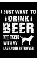 I Just Want To Drink Beer And Hang With My Labrador Retriever