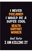 I Never Dreamed I would Be A Super Cool Health support worker But Here I Am Killing It: 6x9 120 Pages Career Pride Motivational Quotes Blank Lined Job Notebook Journal