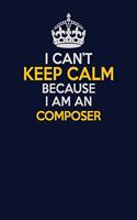 I Can't Keep Calm Because I Am An Composer: Career journal, notebook and writing journal for encouraging men, women and kids. A framework for building your career.