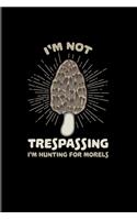 I'm Not Trespassing I'm Hunting For Morels: Funny Mushroom Quotes 2020 Planner - Weekly & Monthly Pocket Calendar - 6x9 Softcover Organizer - For Chefs & Gourmets Fans