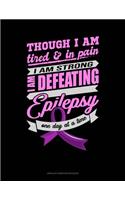 Though I Am Tired & In Pain I Am Strong I Am Defeating Epilepsy One Day At A Time