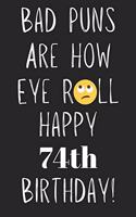 Bad Puns Are How Eye Roll Happy 74th Birthday: Funny Pun 74th Birthday Card Quote Journal / Notebook / Diary / Greetings / Appreciation Gift (6 x 9 - 110 Blank Lined Pages)