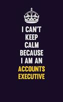 I can't Keep Calm Because I Am An Accounts Executive: Motivational and inspirational career blank lined gift notebook with matte finish