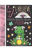 7 And I Believe In Dinos Gotta Game Too!: Dinosaur Gifts For Girls Age 7 Years Old - Dino Playing Video Games Writing Journal To Doodle And Write In - Blank Lined Journaling Diary For Kids