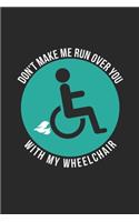 Wheelchair Notebook - Don't Make Me Run You Over With My Wheelchair Journal - Wheelchair Diary: Medium College-Ruled Journey Diary, 110 page, Lined, 6x9 (15.2 x 22.9 cm)