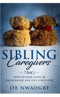 Sibling Caregivers: How To Have A Life, Be Encouraged And Live Stress Free