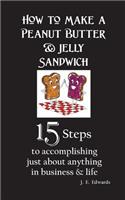 How to Make a Peanut Butter & Jelly Sandwich: 15 Steps to accomplishing just about anything in business & life