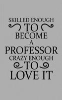 Skilled Enough to Become a Professor Crazy Enough to Love It