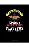 Always Be Yourself Unless You Can Be a Platypus Then Be a Platypus