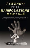 I Segreti Della Manipolazione Mentale: Guida Completa per Imparare il Linguaggio del Corpo, la PNL, la Psicologia Oscura e Trucchi per Analizzare e Persuadere le Persone.