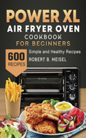 Power XL Air Fryer Oven Cookbook for Beginners: 600 Simple and Healthy Recipes