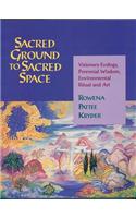 Sacred Ground to Sacred Space: Visionary Ecology, Perennial Wisdom, Environmental Ritual and Art