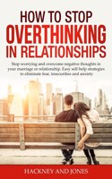 How to Stop Overthinking in Relationships: Stop Worrying and Overcome Negative Thoughts in your Marriage or Relationship. Easy Self-Help Strategies to Eliminate Fear, Insecurities and Anxiety